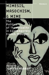 cover of Mimesis, Masochism, and Mime: The Politics of Theatricality in Contemporary French Thought