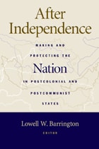 cover of After Independence: Making and Protecting the Nation in Postcolonial and Postcommunist States