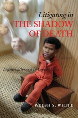 cover of Litigating in the Shadow of Death: Defense Attorneys in Capital Cases