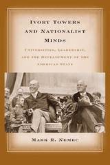 cover of Ivory Towers and Nationalist Minds: Universities, Leadership, and the Development of the American State