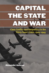 cover of Capital, the State, and War: Class Conflict and Geopolitics in the Thirty Years' Crisis, 1914-1945