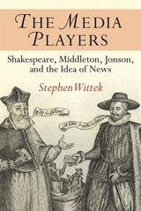 cover of The Media Players: Shakespeare, Middleton, Jonson, and the Idea of News
