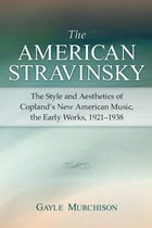 cover of The American Stravinsky: The Style and Aesthetics of Copland's New American Music, the Early Works, 1921-1938