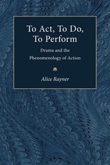 cover of To Act, To Do, To Perform: Drama and the Phenomenology of Action
