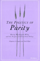cover of The Politics of Purity: Harvey Washington Wiley and the Origins of Federal Food Policy