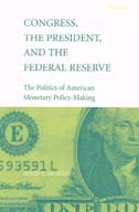cover of Congress, the President, and the Federal Reserve: The Politics of American Monetary Policy-Making
