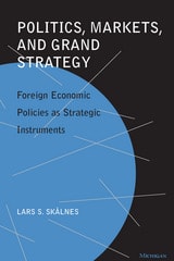 cover of Politics, Markets, and Grand Strategy: Foreign Economic Policies as Strategic Instruments