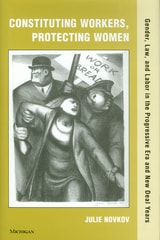 cover of Constituting Workers, Protecting Women: Gender, Law and Labor in the Progressive Era and New Deal Years