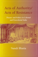 cover of Acts of Authority/Acts of Resistance: Theater and Politics in Colonial and Postcolonial India