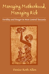 cover of Managing Motherhood, Managing Risk: Fertility and Danger in West Central Tanzania