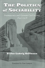 cover of The Politics of Sociability: Freemasonry and German Civil Society, 1840-1918