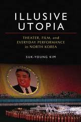 cover of Illusive Utopia: Theater, Film, and Everyday Performance in North Korea