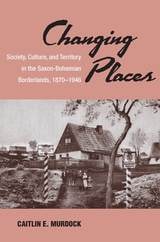 cover of Changing Places: Society, Culture, and Territory in the Saxon-Bohemian Borderlands, 1870-1946