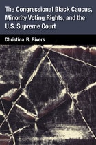 cover of The Congressional Black Caucus, Minority Voting Rights, and the U.S. Supreme Court