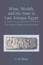 cover of Wine, Wealth, and the State in Late Antique Egypt: The House of Apion at Oxyrhynchus