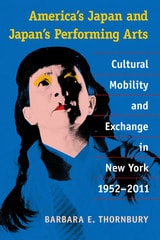 cover of America's Japan and Japan's Performing Arts: Cultural Mobility and Exchange in New York, 1952-2011