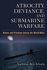 cover of Atrocity, Deviance, and Submarine Warfare: Norms and Practices during the World Wars