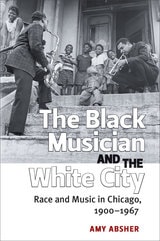 cover of The Black Musician and the White City: Race and Music in Chicago, 1900-1967