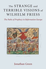cover of The Strange and Terrible Visions of Wilhelm Friess: The Paths of Prophecy in Reformation Europe