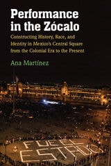 cover of Performance in the Zócalo: Constructing History, Race, and Identity in Mexico's Central Square from the Colonial Era to the Present