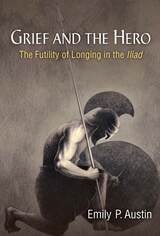 cover of Grief and the Hero: The Futility of Longing in the Iliad