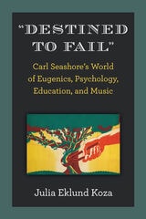 cover of "Destined to Fail": Carl Seashore’s World of Eugenics, Psychology, Education, and Music