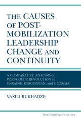 cover of The Causes of Post-Mobilization Leadership Change and Continuity: A Comparative Analysis of Post-Color Revolution in Ukraine, Kyrgyzstan, and Georgia
