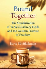 cover of Bound Together: The Secularization of Turkey’s Literary Fields and the Western Promise of Freedom