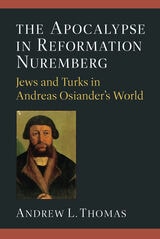 cover of The Apocalypse in Reformation Nuremberg: Jews and Turks in Andreas Osiander’s World