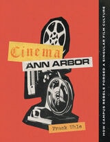 cover of Cinema Ann Arbor: How Campus Rebels Forged a Singular Film Culture