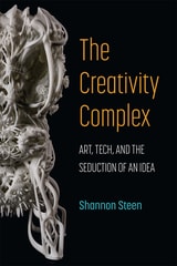 cover of The Creativity Complex: Art, Tech, and the Seduction of an Idea