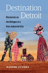 cover of Destination Detroit: Discourses on the Refugee in a Post-Industrial City