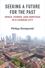 cover of Seeking a Future for the Past: Space, Power, and Heritage in a Chinese City
