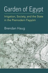 cover of Garden of Egypt: Irrigation, Society, and the State in the Premodern Fayyum