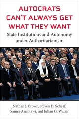 cover of Autocrats Can't Always Get What They Want: State Institutions and Autonomy under Authoritarianism