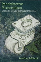 cover of Rehabilitative Postsocialism: Disability, Sex, and Race in Eastern Europe