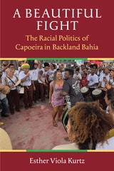 cover of A Beautiful Fight: The Racial Politics of Capoeira in Backland Bahia