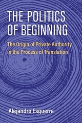 cover of The Politics of Beginning: The Origin of Private Authority in the Process of Translation