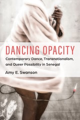 cover of Dancing Opacity: Contemporary Dance, Transnationalism, and Queer Possibility in Senegal