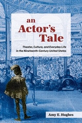 cover of An Actor's Tale: Theater, Culture, and Everyday Life in the Nineteenth-Century United States
