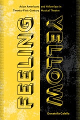 cover of Feeling Yellow: Asian Americans and Yellowface in Twenty-First-Century Musical Theatre