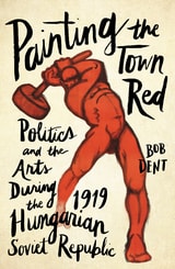 cover of Painting the Town Red: Politics and the Arts During the 1919 Hungarian Soviet Republic