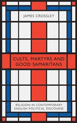 cover of Cults, Martyrs and Good Samaritans: Religion in Contemporary English Political Discourse
