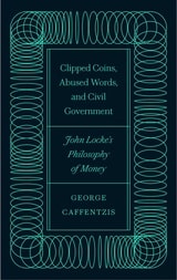 cover of Clipped Coins, Abused Words, and Civil Government: John Locke’s Philosophy of Money