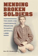 cover of Mending Broken Soldiers: The Union and Confederate Programs to Supply Artificial Limbs