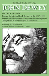 cover of The Middle Works of John Dewey, Volume 4, 1899 - 1924: Journal Articles and Book Reviews in the 1907-1909 Period, and The Pragmatic Movement of Contemporary Thought and Moral Principles in Education