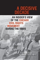 cover of A Decisive Decade: An Insider's View of the Chicago Civil Rights Movement during the 1960s