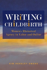 cover of Writing Childbirth: Women’s Rhetorical Agency in Labor and Online