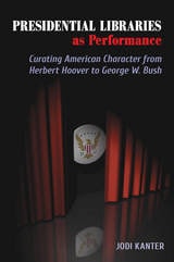 cover of Presidential Libraries as Performance: Curating American Character from Herbert Hoover to George W. Bush