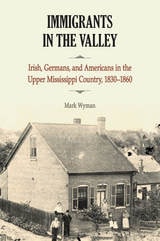 cover of Immigrants in the Valley: Irish, Germans, and Americans in the Upper Mississippi Country, 1830-1860